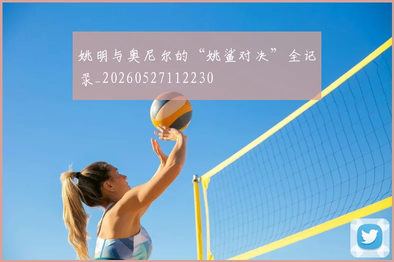 姚明与奥尼尔的“姚鲨对决”全记录_20260527112230
