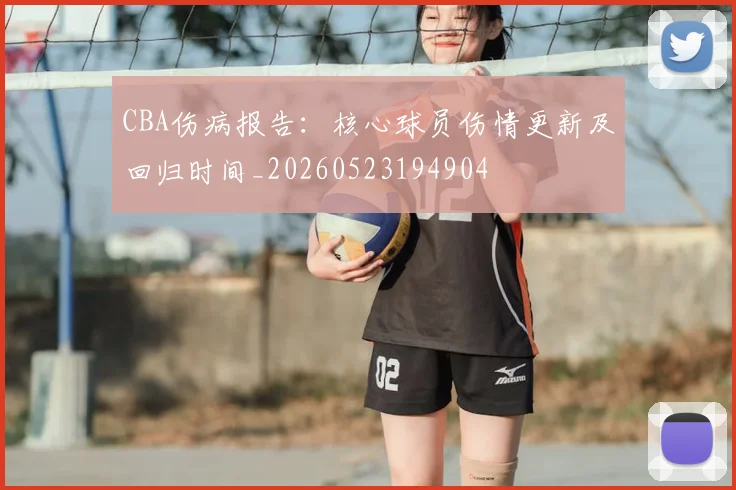CBA伤病报告：核心球员伤情更新及回归时间_20260523194904
