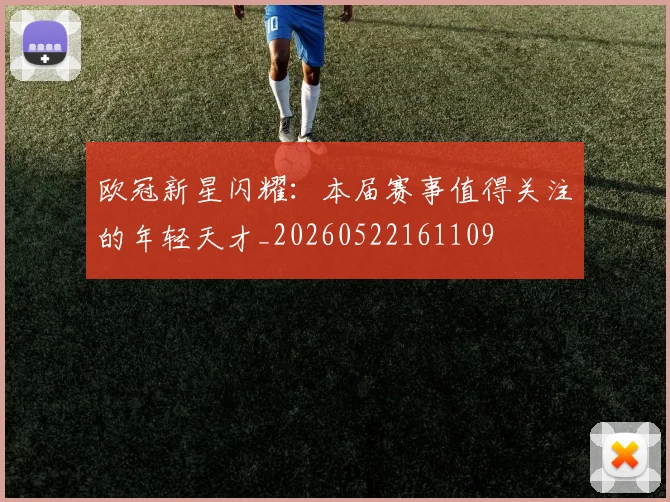 欧冠新星闪耀：本届赛事值得关注的年轻天才_20260522161109